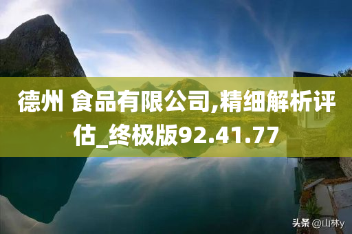 德州 食品有限公司,精细解析评估_终极版92.41.77