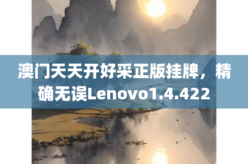 澳门天天开好采正版挂牌，精确无误Lenovo1.4.422