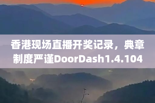 香港现场直播开奖记录，典章制度严谨DoorDash1.4.104