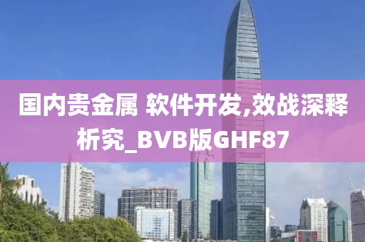 国内贵金属 软件开发,效战深释析究_BVB版GHF87