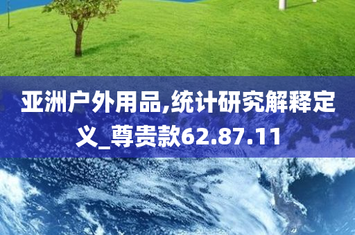 亚洲户外用品,统计研究解释定义_尊贵款62.87.11