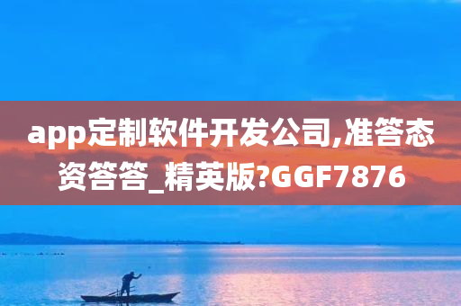 app定制软件开发公司,准答态资答答_精英版?GGF7876