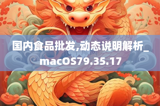 国内食品批发,动态说明解析_macOS79.35.17