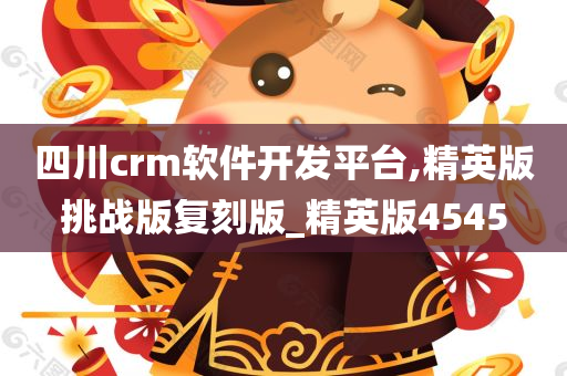 四川crm软件开发平台,精英版挑战版复刻版_精英版4545