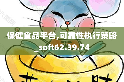 保健食品平台,可靠性执行策略_soft62.39.74