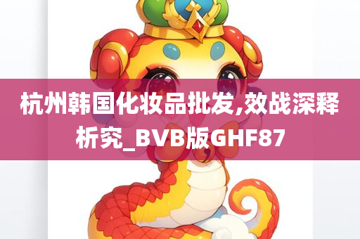 杭州韩国化妆品批发,效战深释析究_BVB版GHF87