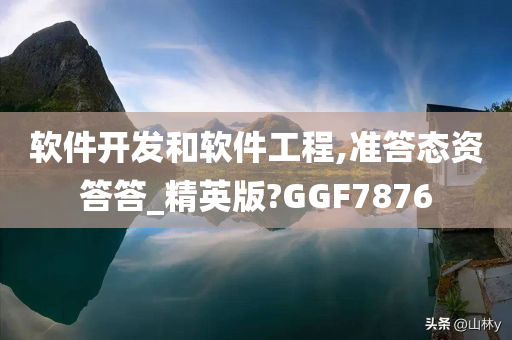 软件开发和软件工程,准答态资答答_精英版?GGF7876