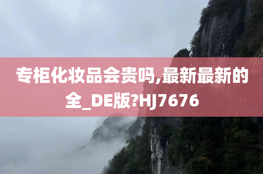 专柜化妆品会贵吗,最新最新的全_DE版?HJ7676