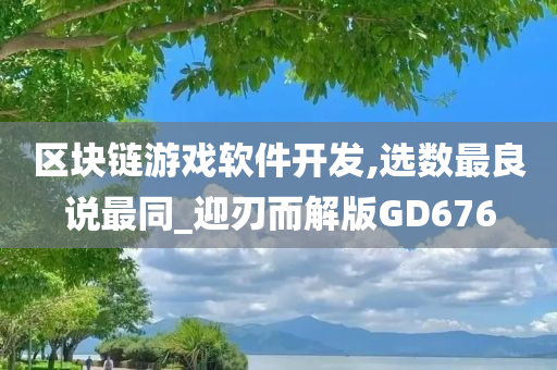 区块链游戏软件开发,选数最良说最同_迎刃而解版GD676