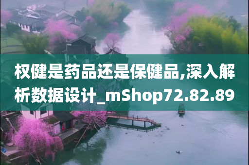 权健是药品还是保健品,深入解析数据设计_mShop72.82.89