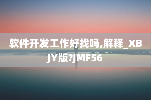 软件开发工作好找吗,解释_XBJY版?JMF56