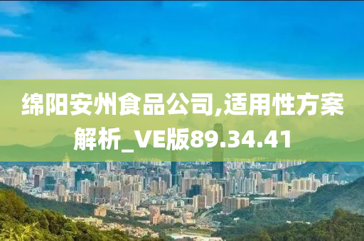 绵阳安州食品公司,适用性方案解析_VE版89.34.41