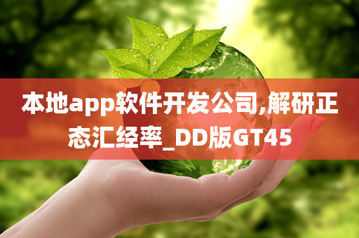 本地app软件开发公司,解研正态汇经率_DD版GT45