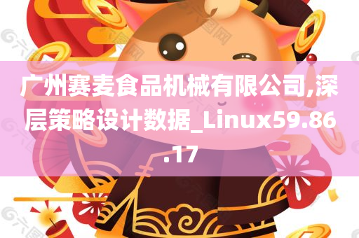 广州赛麦食品机械有限公司,深层策略设计数据_Linux59.86.17