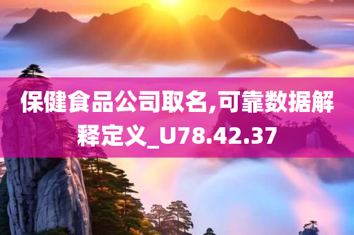 保健食品公司取名,可靠数据解释定义_U78.42.37