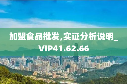 加盟食品批发,实证分析说明_VIP41.62.66