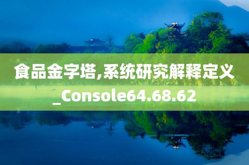 食品金字塔,系统研究解释定义_Console64.68.62