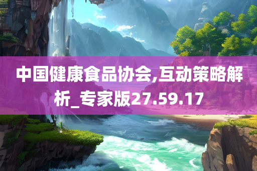 中国健康食品协会,互动策略解析_专家版27.59.17