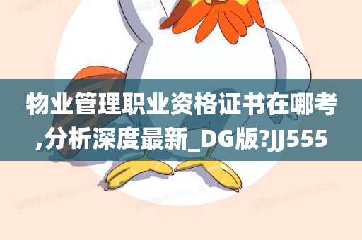 物业管理职业资格证书在哪考,分析深度最新_DG版?JJ555