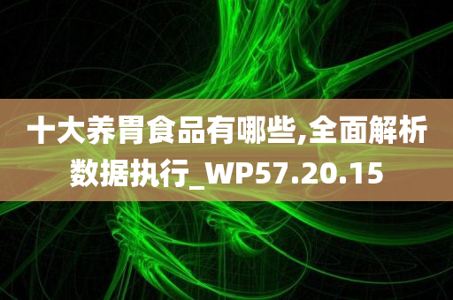 十大养胃食品有哪些,全面解析数据执行_WP57.20.15