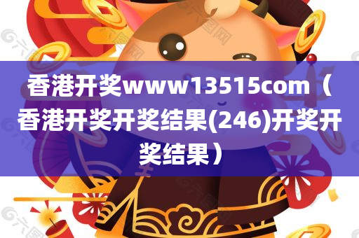 香港开奖www13515com（香港开奖开奖结果(246)开奖开奖结果）