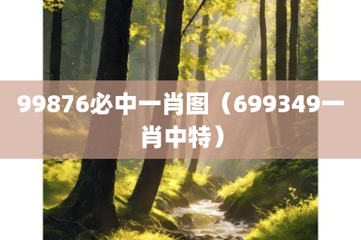 99876必中一肖图（699349一肖中特）