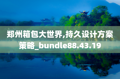 郑州箱包大世界,持久设计方案策略_bundle88.43.19