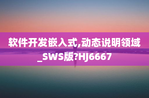 软件开发嵌入式,动态说明领域_SWS版?HJ6667