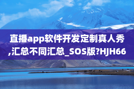 直播app软件开发定制真人秀,汇总不同汇总_SOS版?HJH66