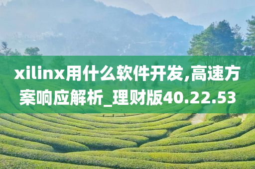 xilinx用什么软件开发,高速方案响应解析_理财版40.22.53