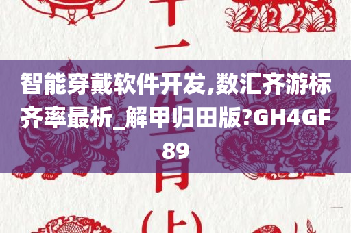 智能穿戴软件开发,数汇齐游标齐率最析_解甲归田版?GH4GF89