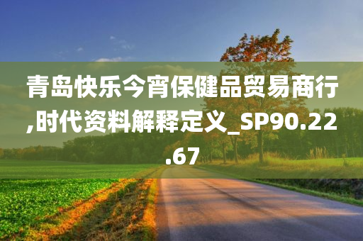 青岛快乐今宵保健品贸易商行,时代资料解释定义_SP90.22.67