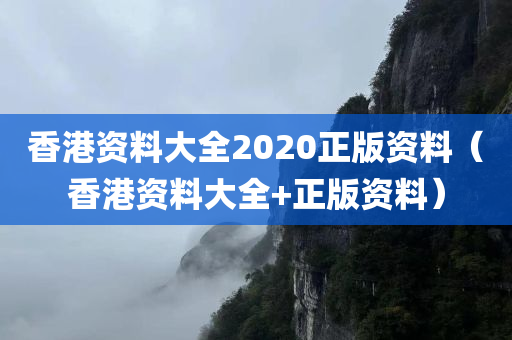 香港资料大全2020正版资料（香港资料大全+正版资料）