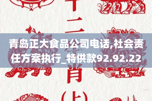 青岛正大食品公司电话,社会责任方案执行_特供款92.92.22