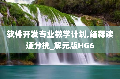 软件开发专业教学计划,经释读速分挑_解元版HG6