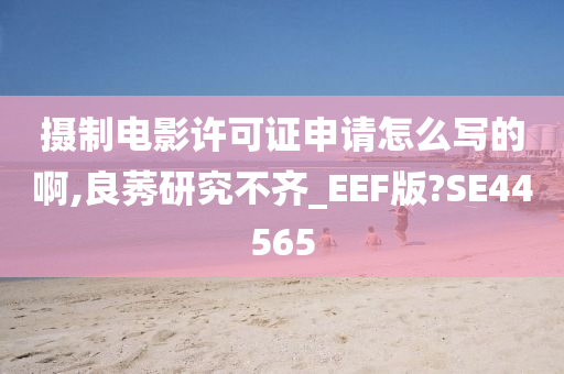 摄制电影许可证申请怎么写的啊,良莠研究不齐_EEF版?SE44565