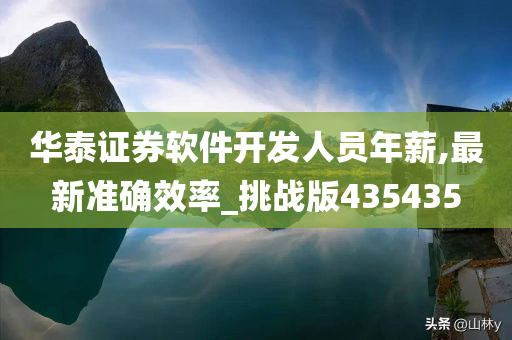 华泰证券软件开发人员年薪,最新准确效率_挑战版435435