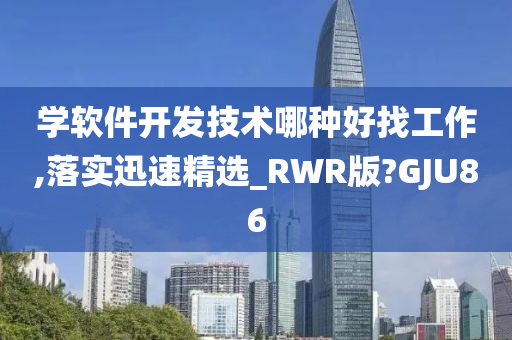 学软件开发技术哪种好找工作,落实迅速精选_RWR版?GJU86