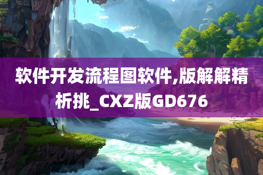 软件开发流程图软件,版解解精析挑_CXZ版GD676