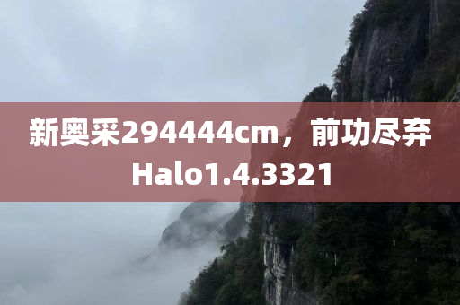 新奥采294444cm，前功尽弃Halo1.4.3321