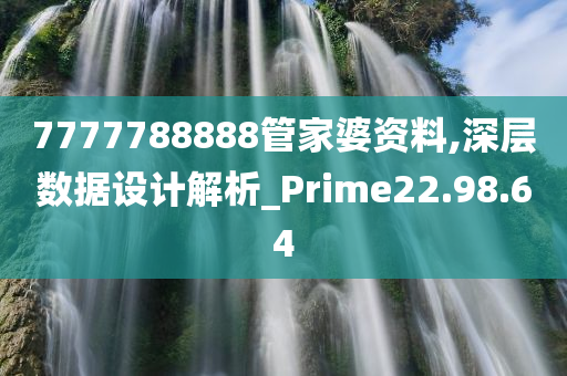 7777788888管家婆资料,深层数据设计解析_Prime22.98.64