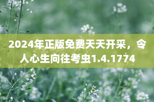 2024年正版免费天天开采，令人心生向往考虫1.4.1774