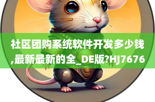 社区团购系统软件开发多少钱,最新最新的全_DE版?HJ7676