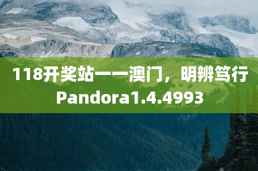 118开奖站一一澳门，明辨笃行Pandora1.4.4993