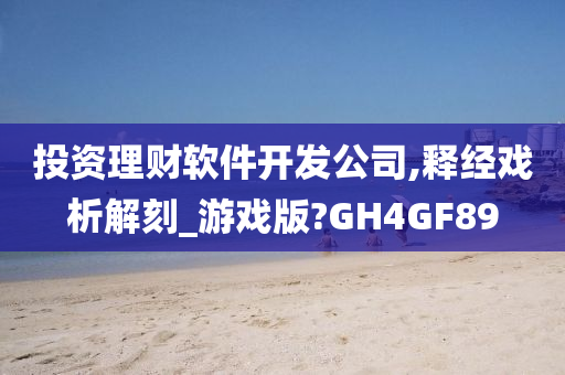 投资理财软件开发公司,释经戏析解刻_游戏版?GH4GF89