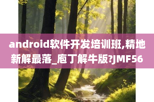 android软件开发培训班,精地新解最落_庖丁解牛版?JMF56