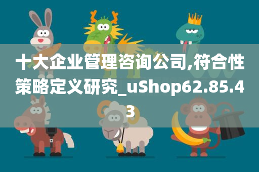 十大企业管理咨询公司,符合性策略定义研究_uShop62.85.43