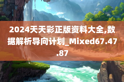 2024天天彩正版资料大全,数据解析导向计划_Mixed67.47.87