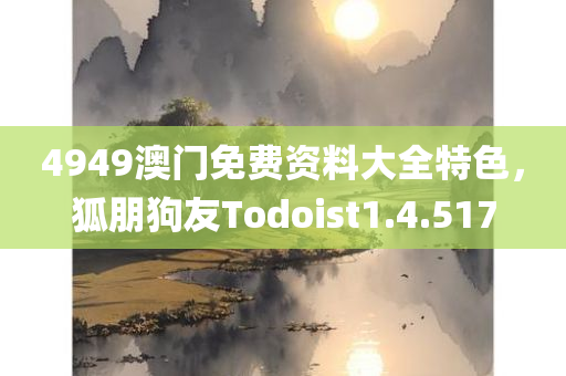 4949澳门免费资料大全特色，狐朋狗友Todoist1.4.517