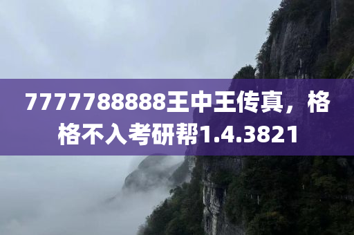 7777788888王中王传真，格格不入考研帮1.4.3821